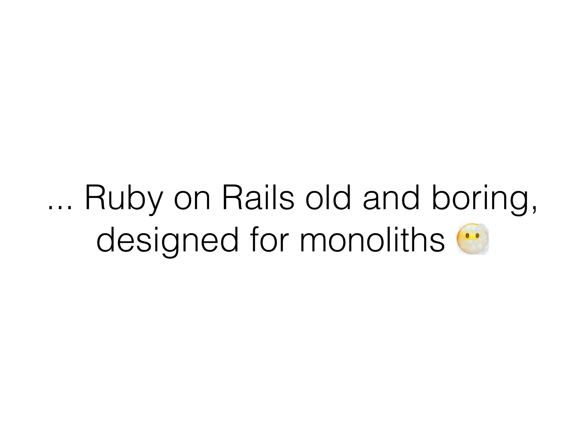 ... Ruby on Rails old and boring,
designed for monoliths L
 
