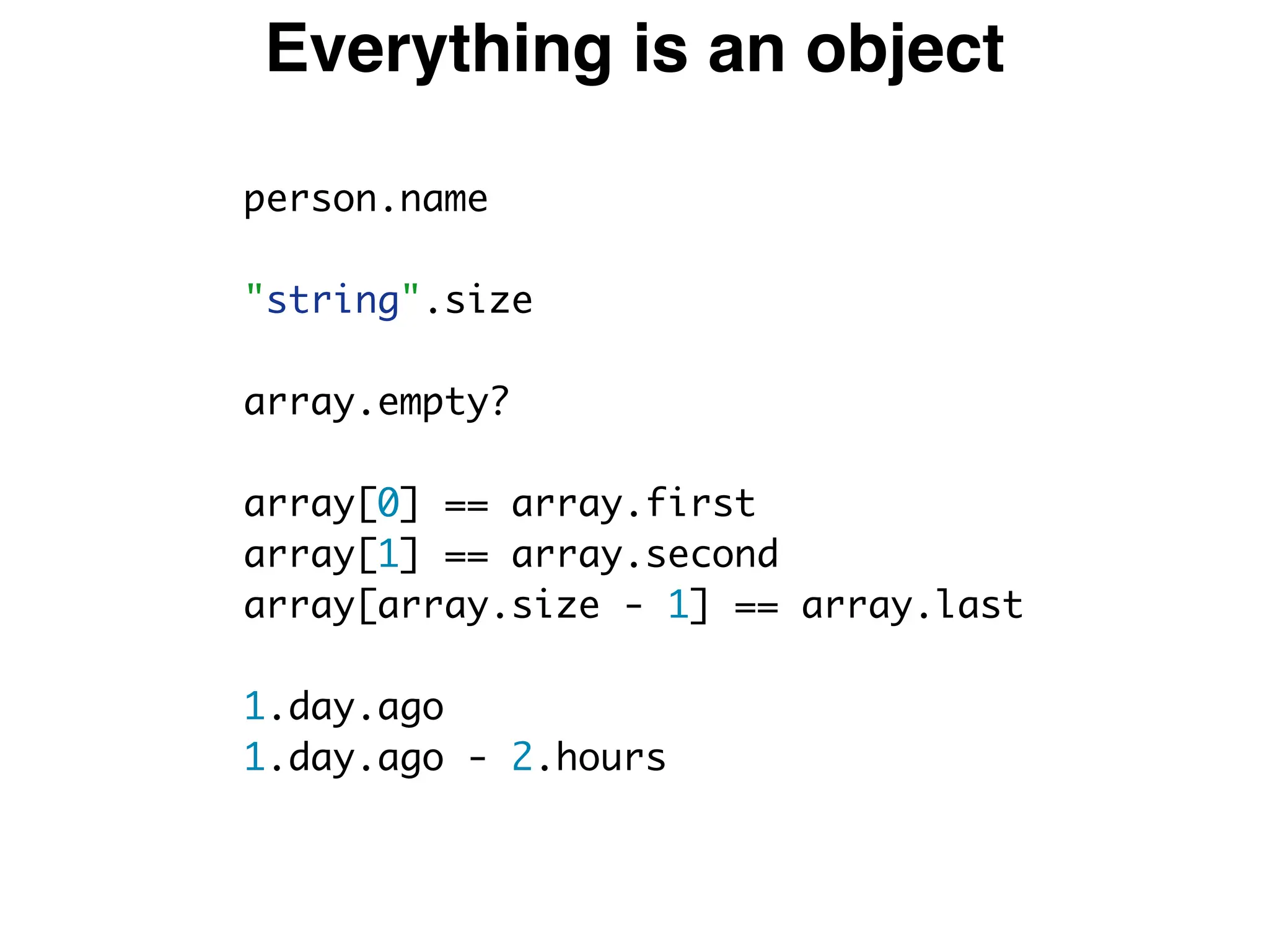 Everything is an object
person.name
"string".size
array.empty?
array[0] == array.first
array[1] == array.second
array[array.size - 1] == array.last
1.day.ago
1.day.ago - 2.hours
 