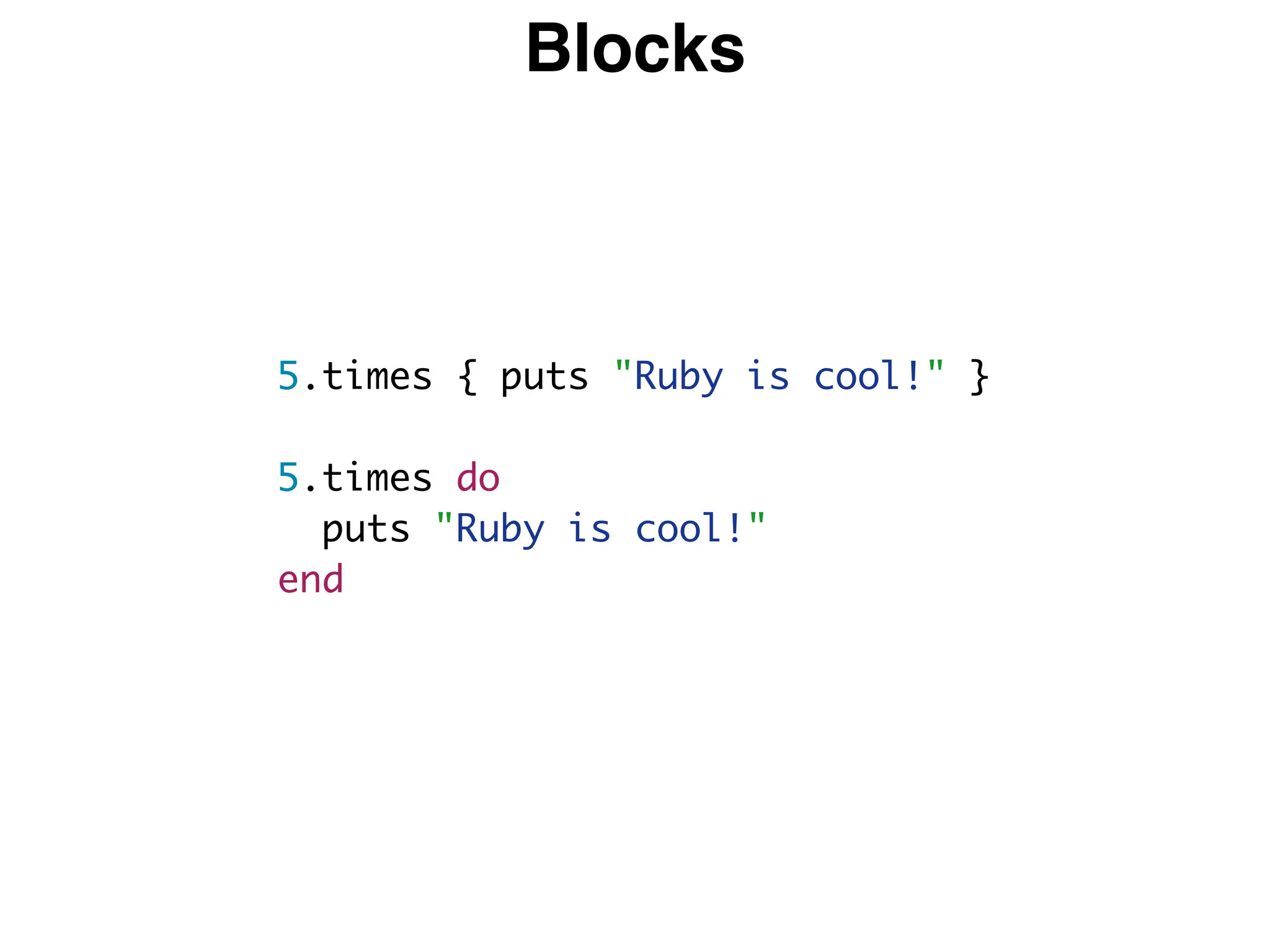 Blocks
5.times { puts "Ruby is cool!" }
5.times do
puts "Ruby is cool!"
end
 