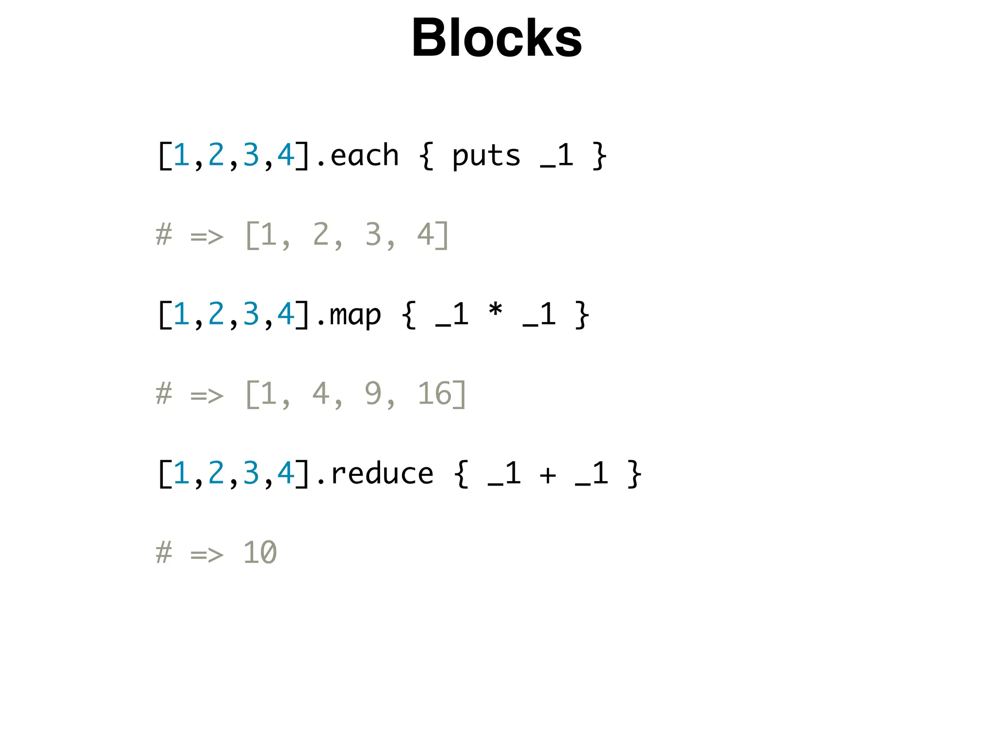 Blocks
[1,2,3,4].each { puts _1 }
# => [1, 2, 3, 4]
[1,2,3,4].map { _1 * _1 }
# => [1, 4, 9, 16]
[1,2,3,4].reduce { _1 + _1 }
# => 10
 