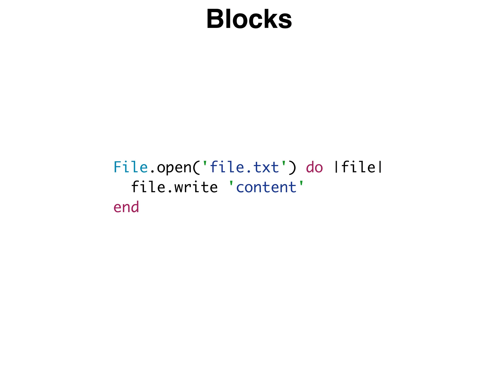 Blocks
File.open('file.txt') do |file|
file.write 'content'
end
 