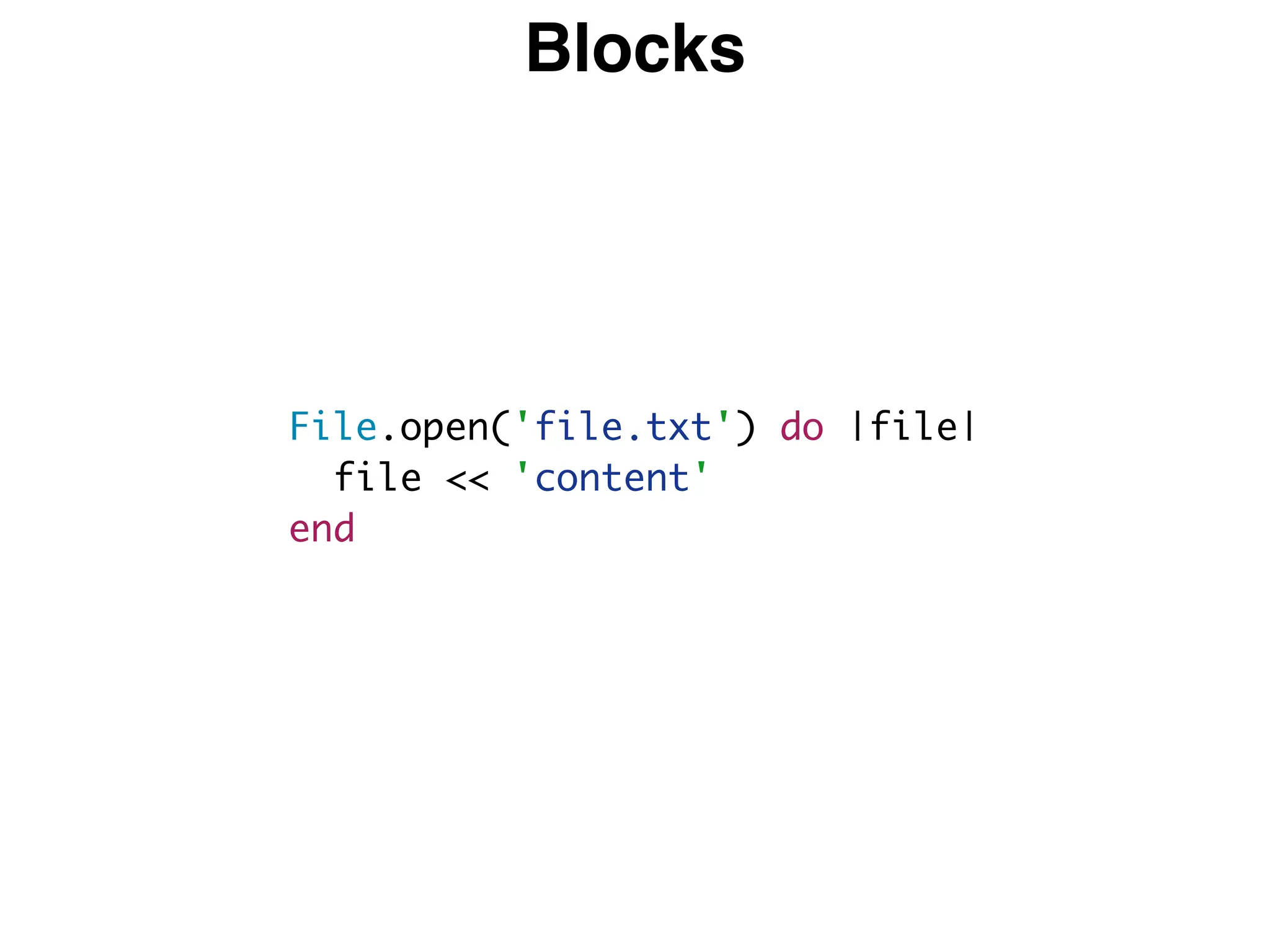 Blocks
File.open('file.txt') do |file|
file << 'content'
end
 