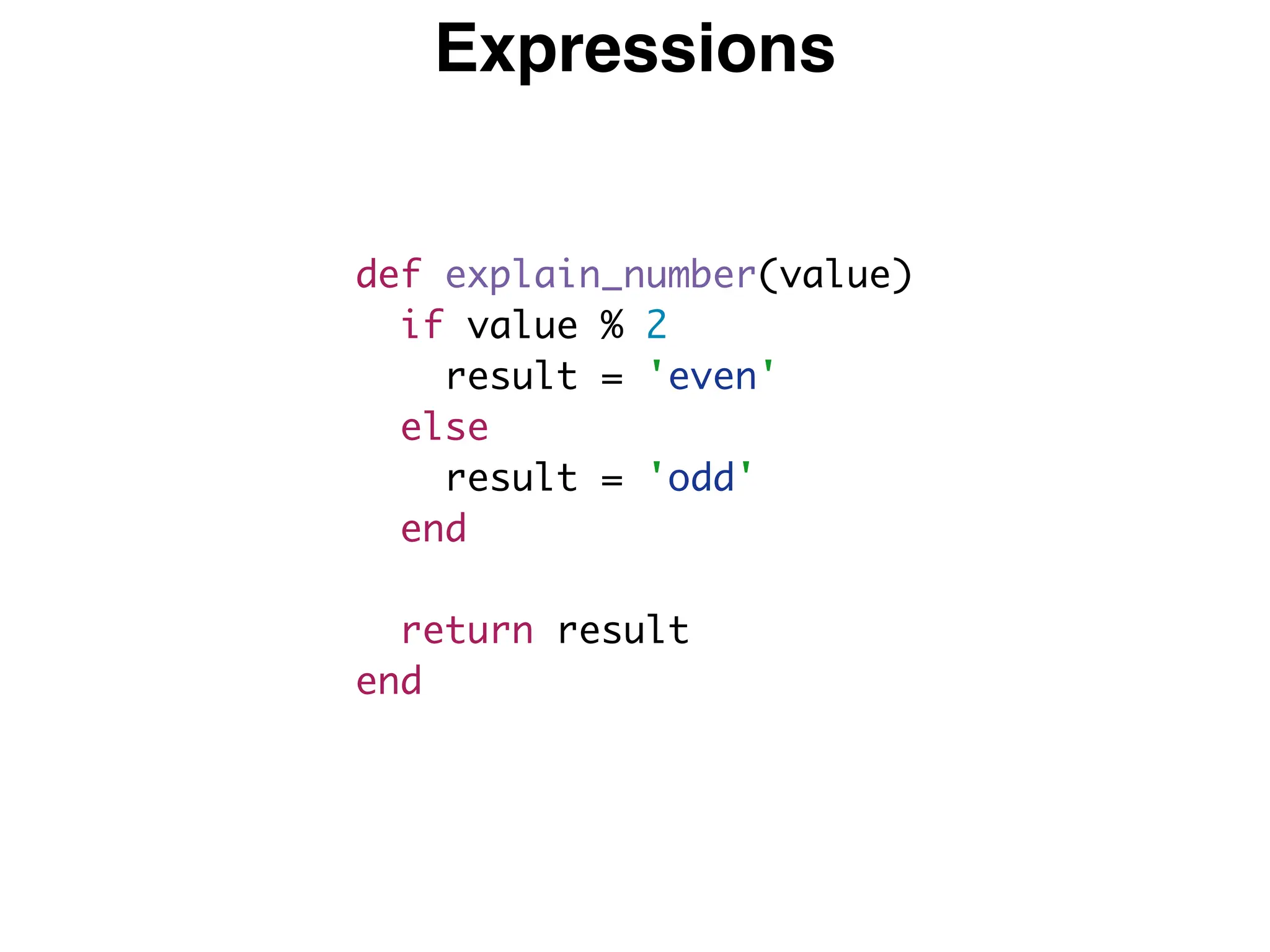 Expressions
def explain_number(value)
if value % 2
result = 'even'
else
result = 'odd'
end
return result
end
 