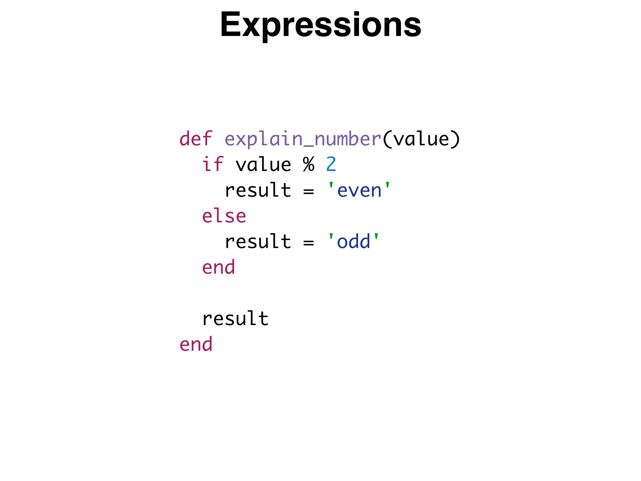 Expressions
def explain_number(value)
if value % 2
result = 'even'
else
result = 'odd'
end
result
end
 
