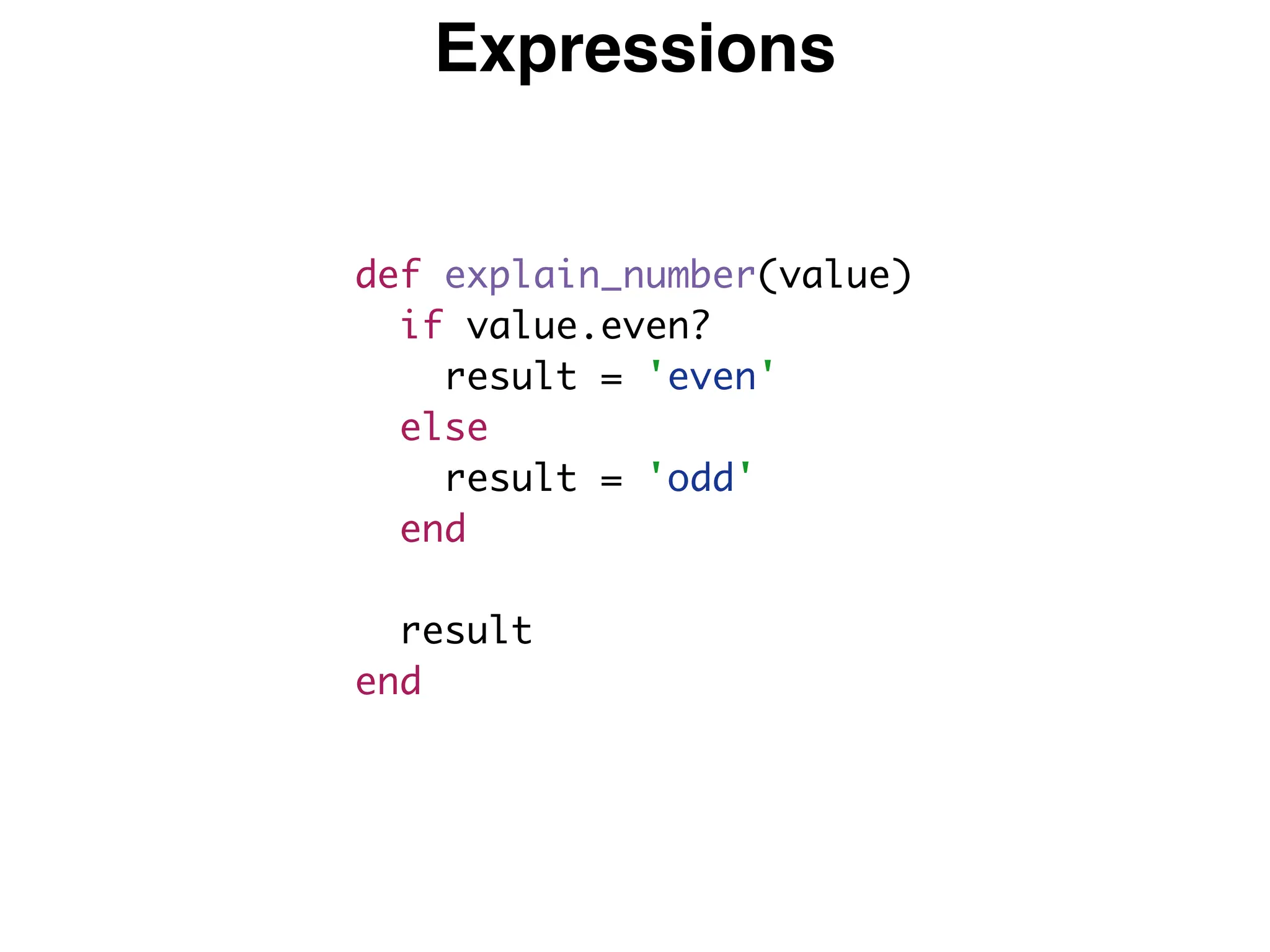 Expressions
def explain_number(value)
if value.even?
result = 'even'
else
result = 'odd'
end
result
end
 