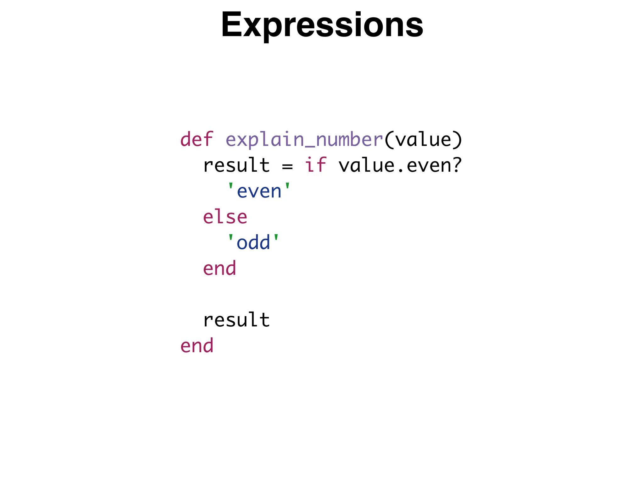 Expressions
def explain_number(value)
result = if value.even?
'even'
else
'odd'
end
result
end
 