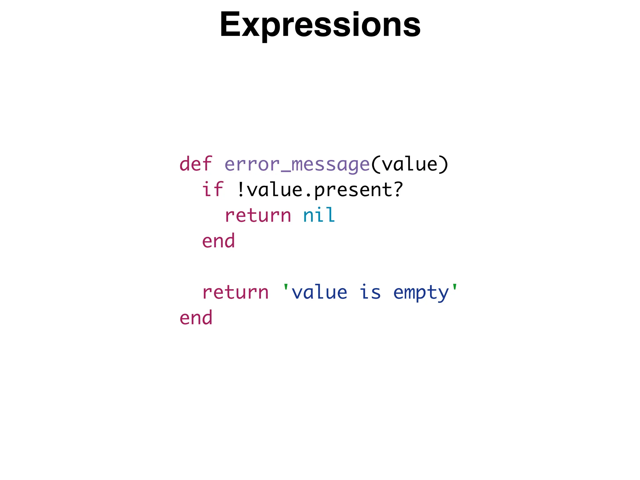 Expressions
def error_message(value)
if !value.present?
return nil
end
return 'value is empty'
end
 