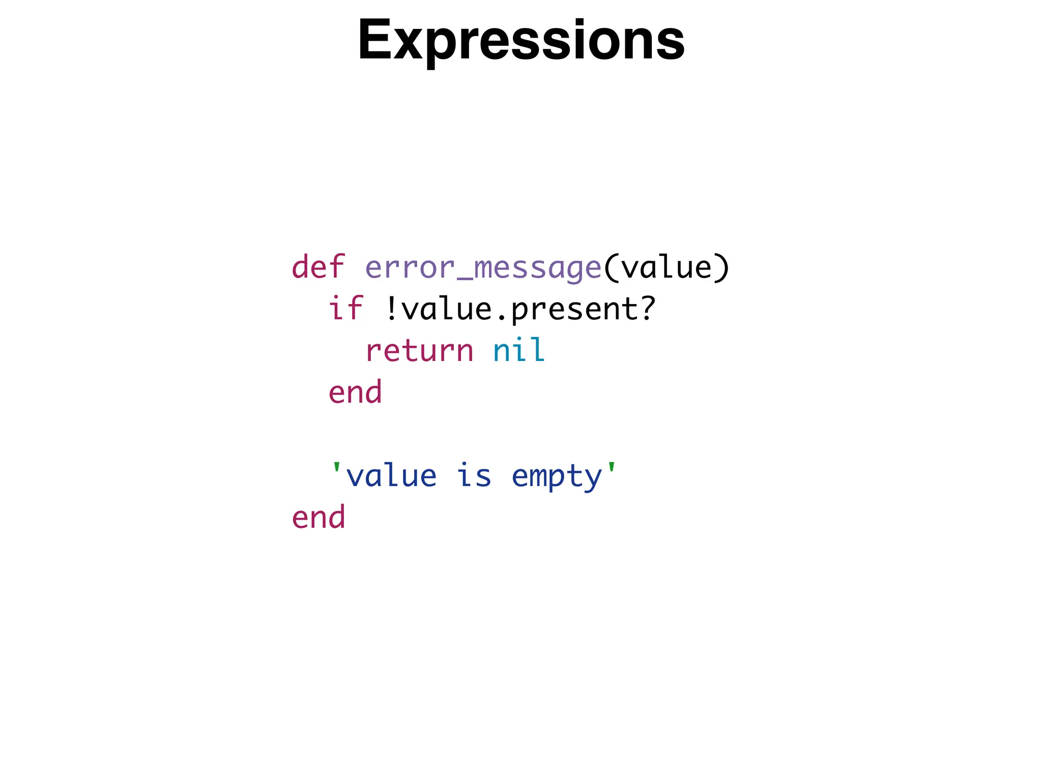 Expressions
def error_message(value)
if !value.present?
return nil
end
'value is empty'
end
 
