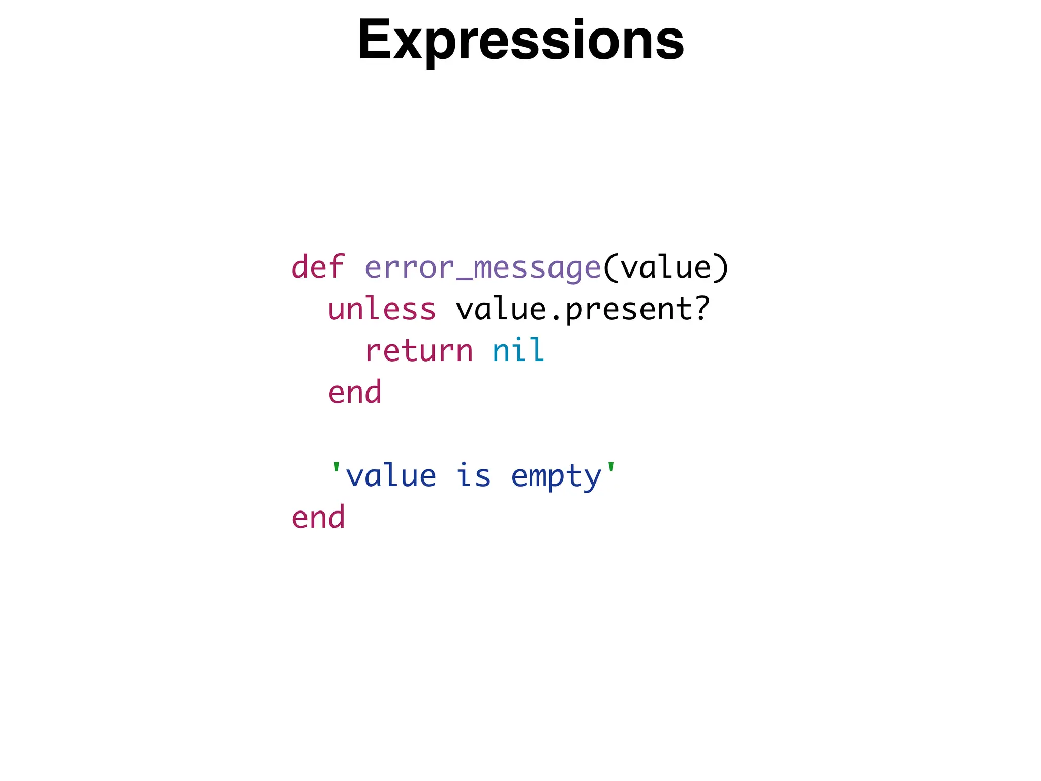 Expressions
def error_message(value)
unless value.present?
return nil
end
'value is empty'
end
 