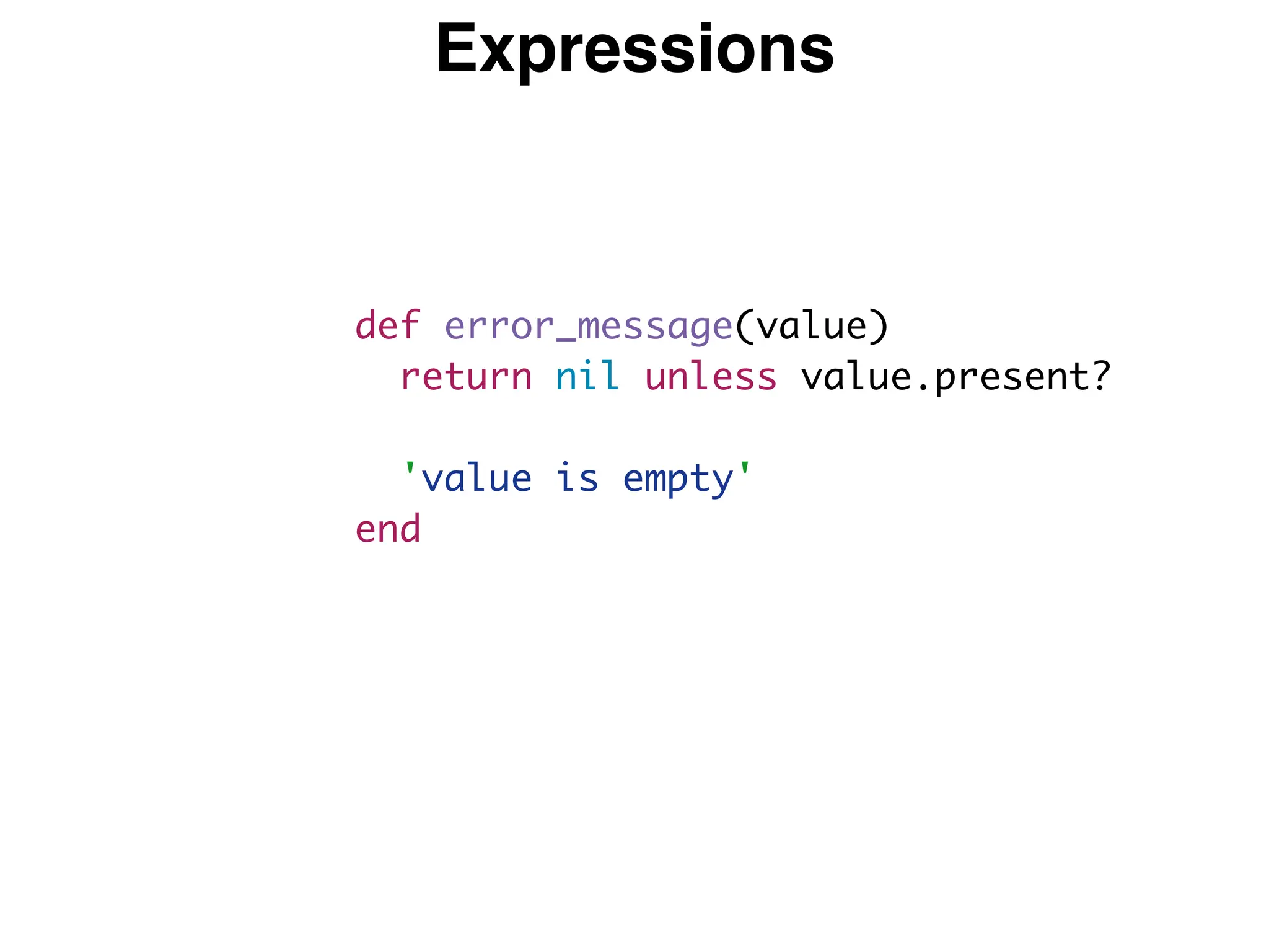 Expressions
def error_message(value)
return nil unless value.present?
'value is empty'
end
 
