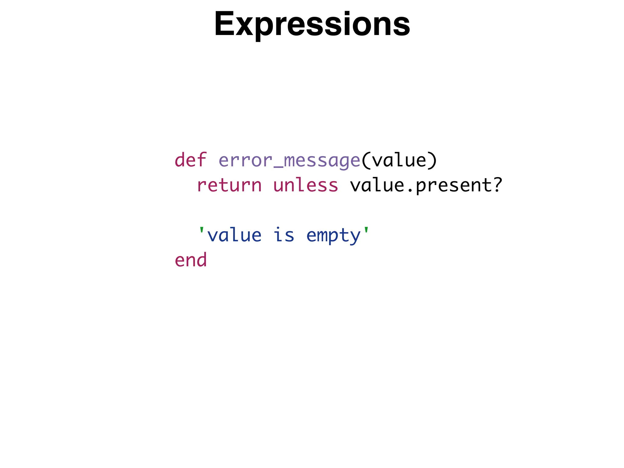 Expressions
def error_message(value)
return unless value.present?
'value is empty'
end
 