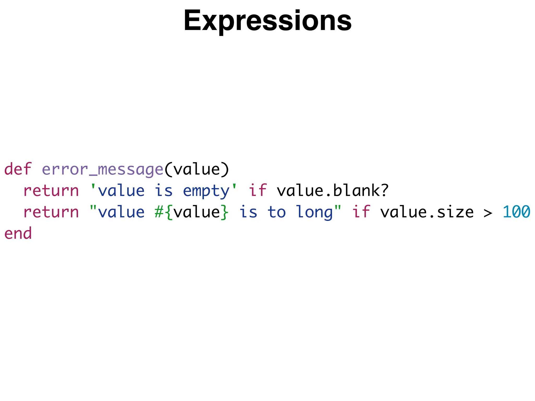 Expressions
def error_message(value)
return 'value is empty' if value.blank?
return "value #{value} is to long" if value.size > 100
end
 