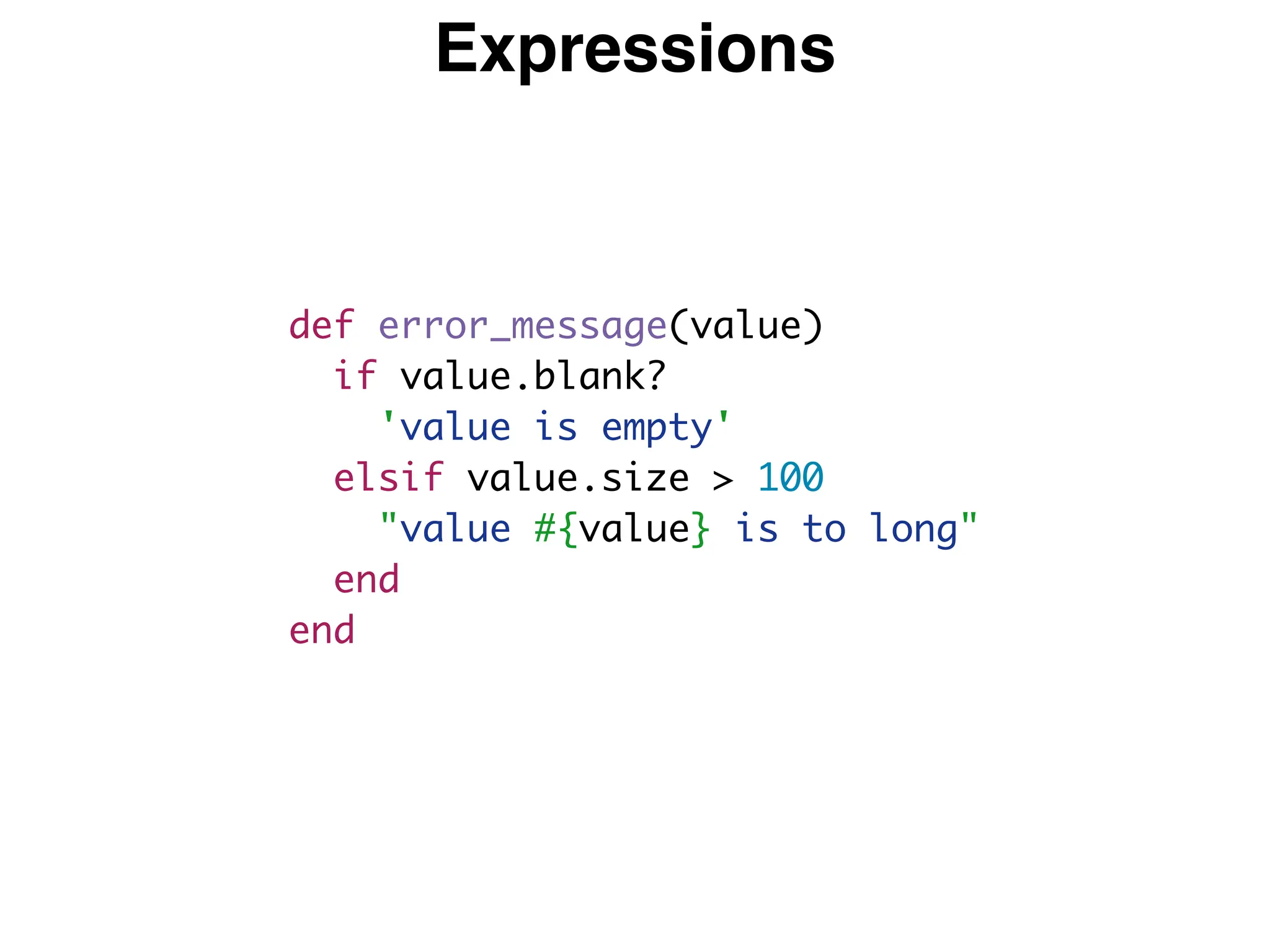 Expressions
def error_message(value)
if value.blank?
'value is empty'
elsif value.size > 100
"value #{value} is to long"
end
end
 