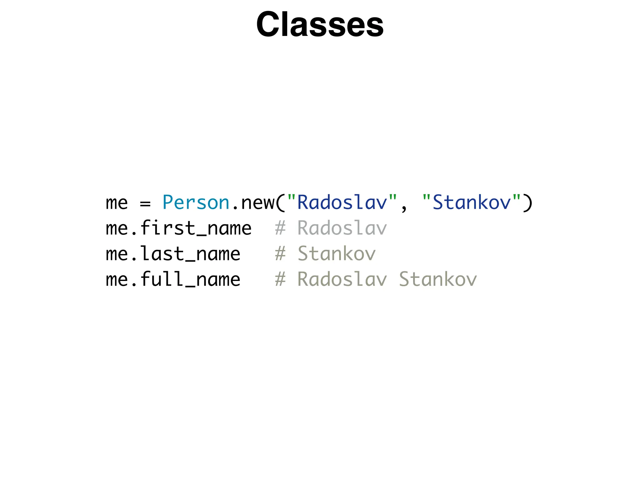 Classes
me = Person.new("Radoslav", "Stankov")
me.first_name # Radoslav
me.last_name # Stankov
me.full_name # Radoslav Stankov
 