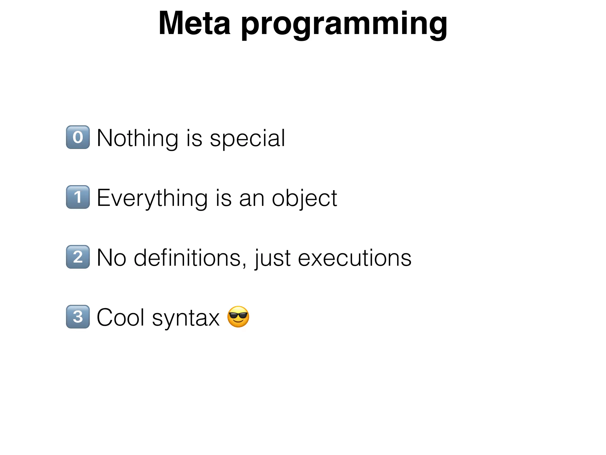 R Nothing is special
S Everything is an object
T No definitions, just executions
U Cool syntax V
Meta programming
 