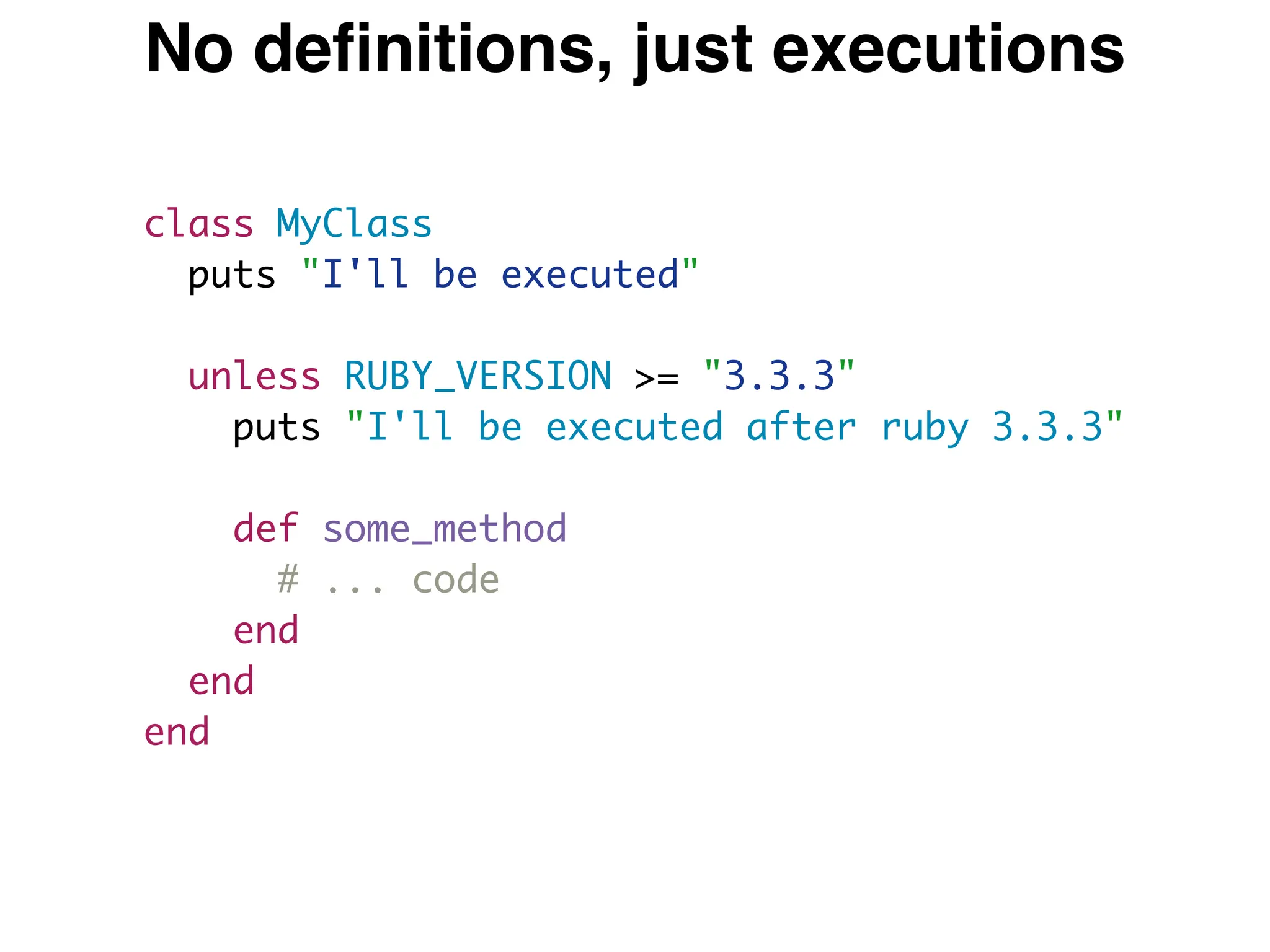 class MyClass
puts "I'll be executed"
unless RUBY_VERSION >= "3.3.3"
puts "I'll be executed after ruby 3.3.3"
def some_method
# ... code
end
end
end
No definitions, just executions
 