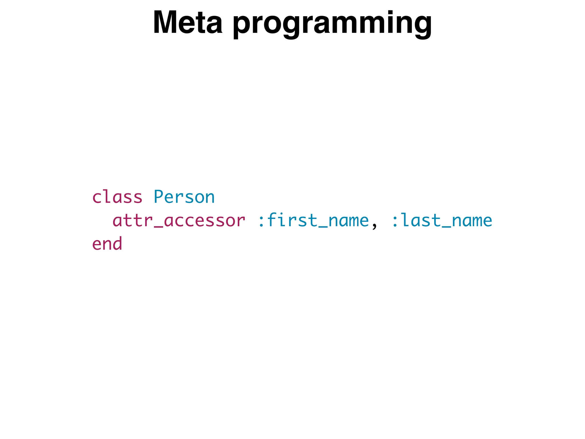 Meta programming
class Person
attr_accessor :first_name, :last_name
end
 