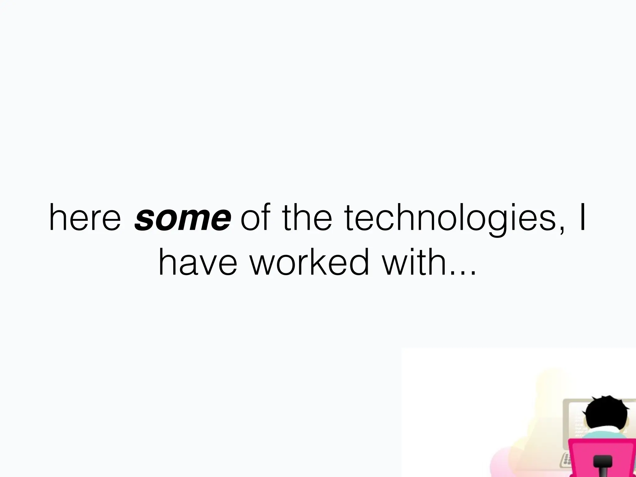 here some of the technologies, I
have worked with...
 