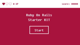 Start
Ruby On Rails
Starter KIT
score: 000000 XP
 