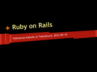 Rub y on Rails
                                       09-19
               šis @ Tobulėtuvė, 2012-
Vidmantas Kabo
 