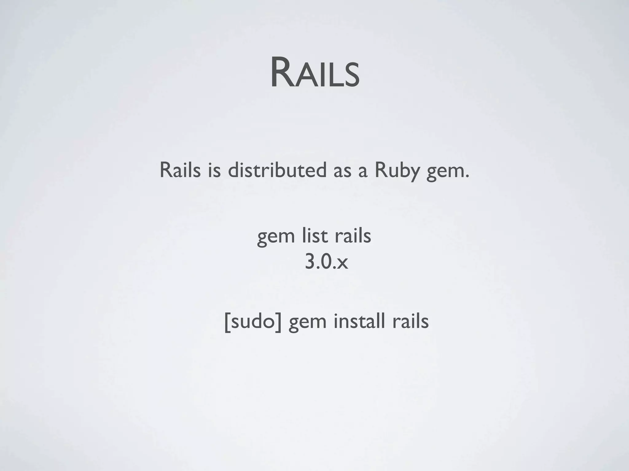 RAILS

Rails is distributed as a Ruby gem.

           gem list rails
                3.0.x

       [sudo] gem install rails
 