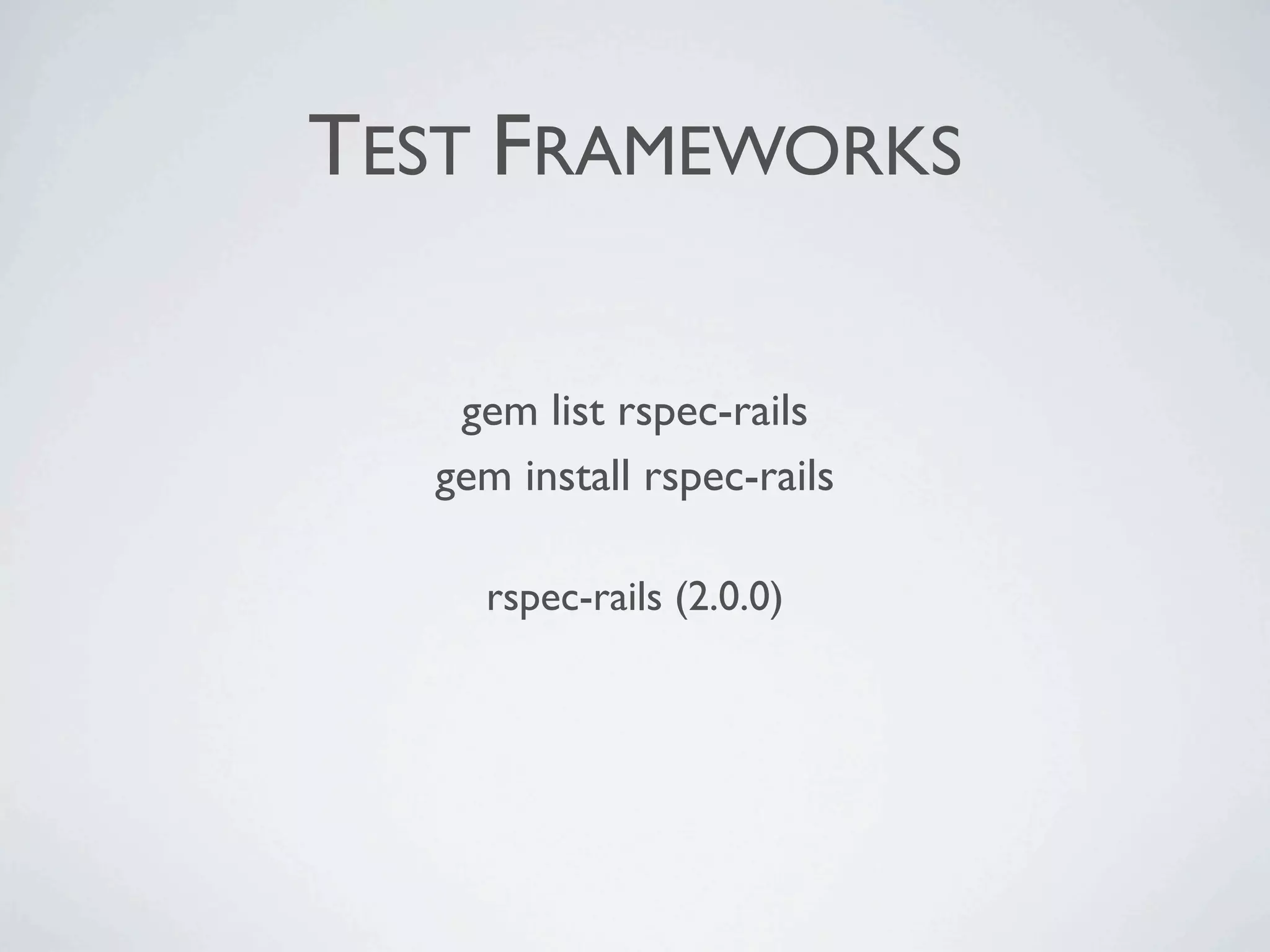 TEST FRAMEWORKS

   gem list rspec-rails
  gem install rspec-rails

    rspec-rails (2.0.0)
 