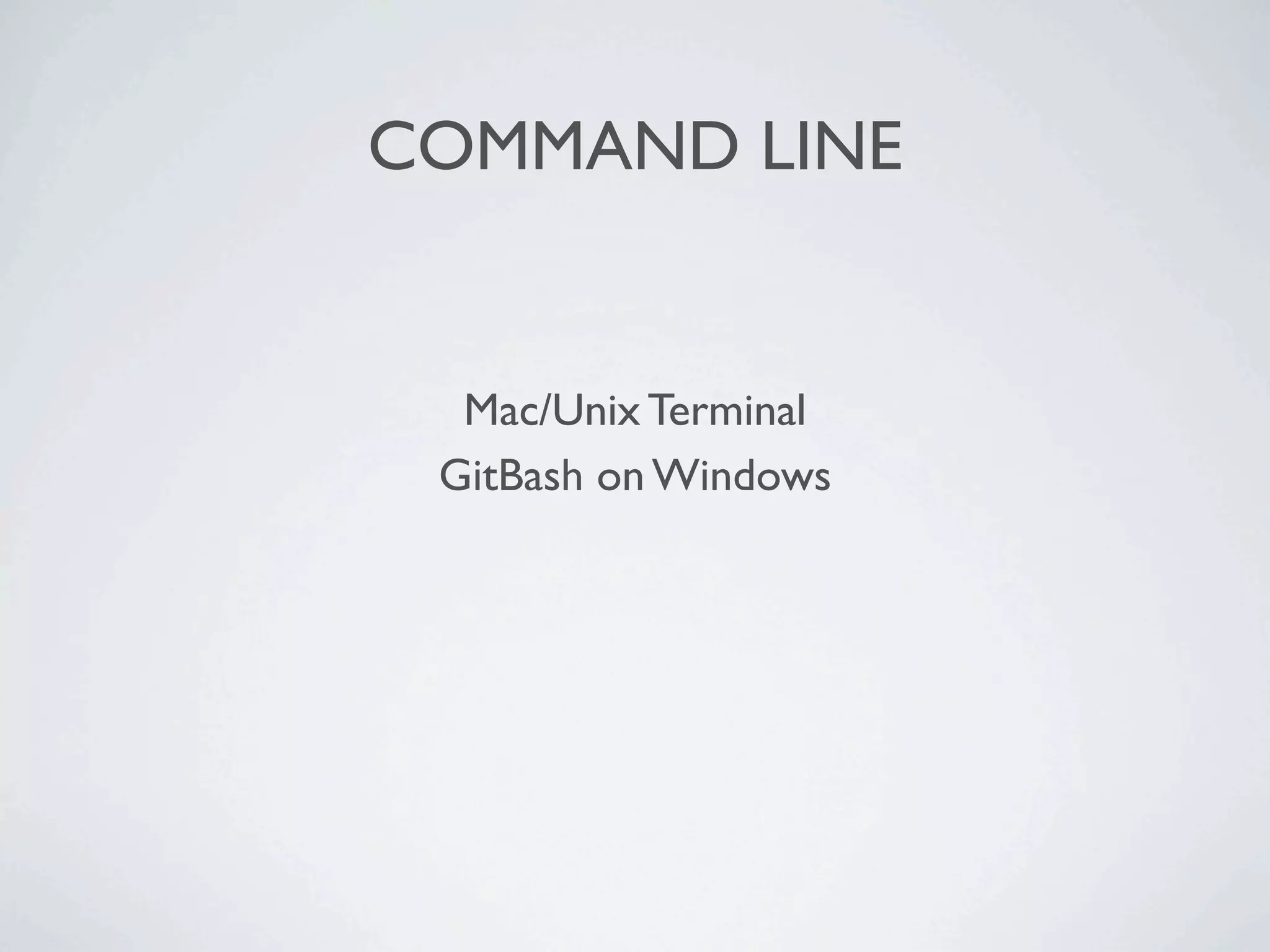COMMAND LINE


  Mac/Unix Terminal
 GitBash on Windows
 