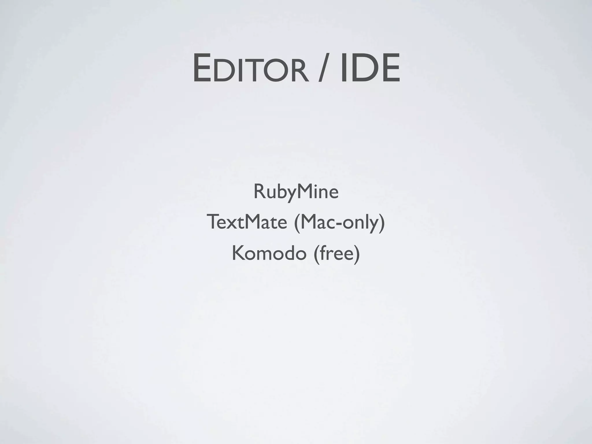 EDITOR / IDE

     RubyMine
TextMate (Mac-only)
  Komodo (free)
 