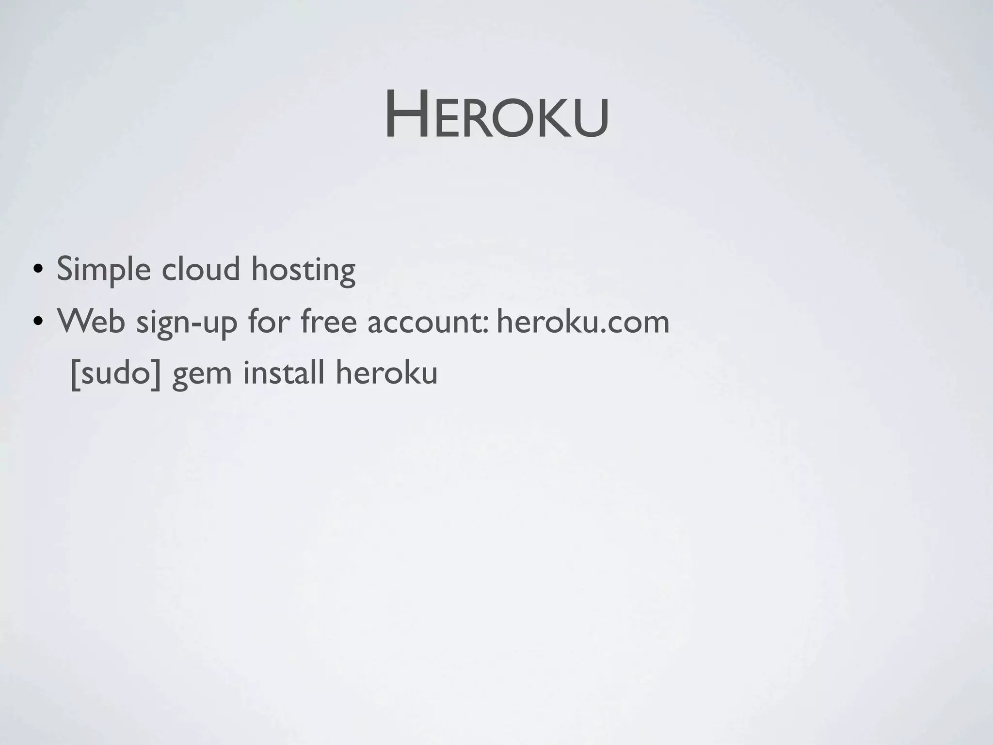 HEROKU

• Simple cloud hosting
• Web sign-up for free account: heroku.com

 [sudo] gem install heroku
 