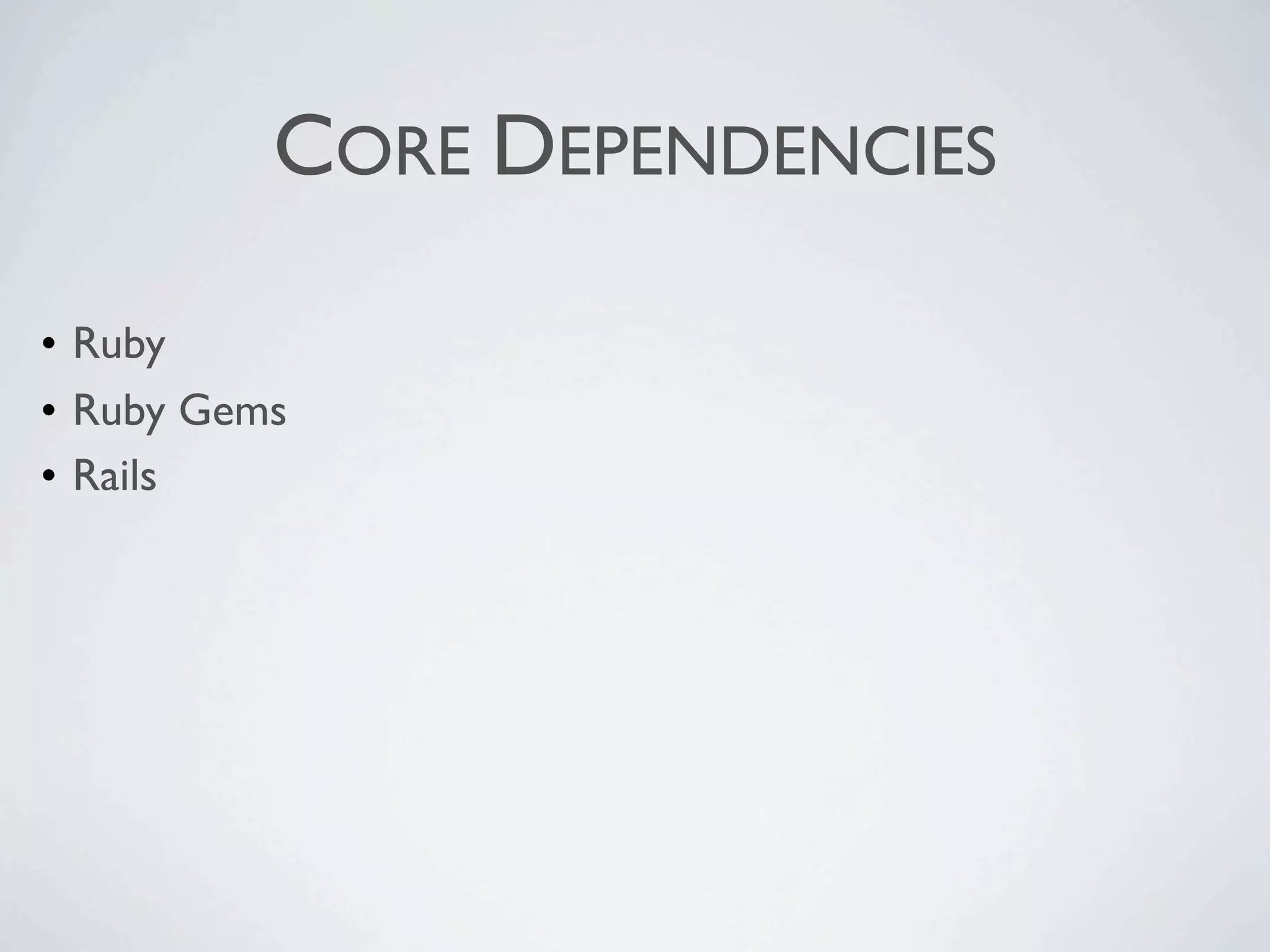 CORE DEPENDENCIES

• Ruby
• Ruby Gems
• Rails
 