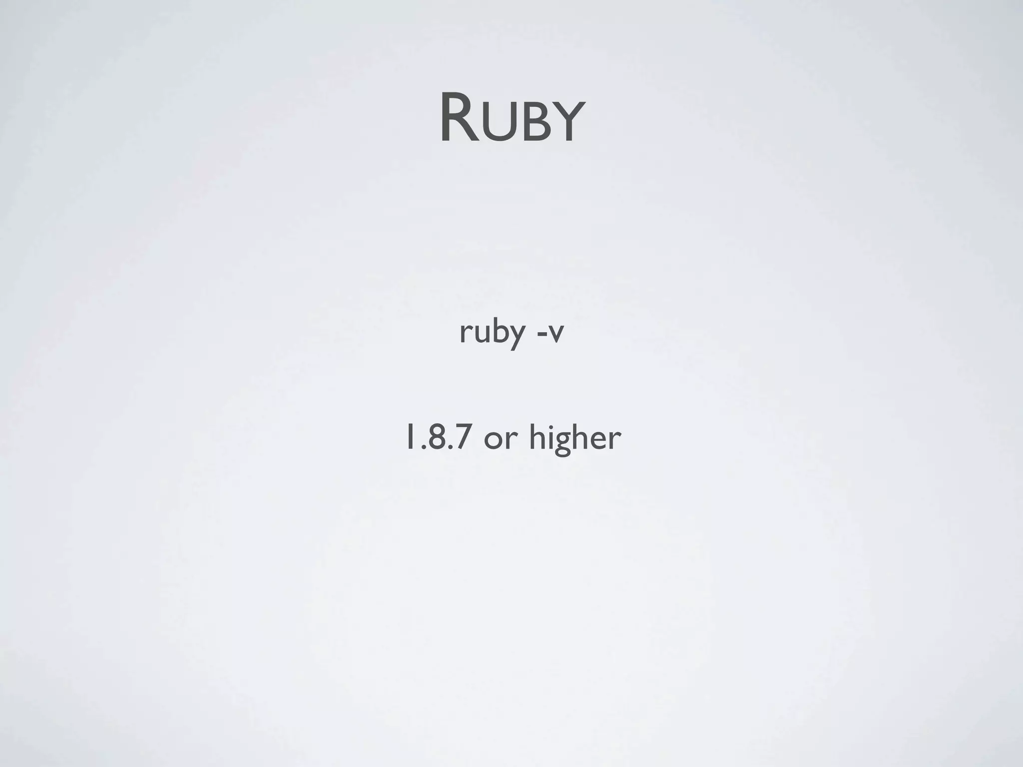 RUBY

   ruby -v

1.8.7 or higher
 