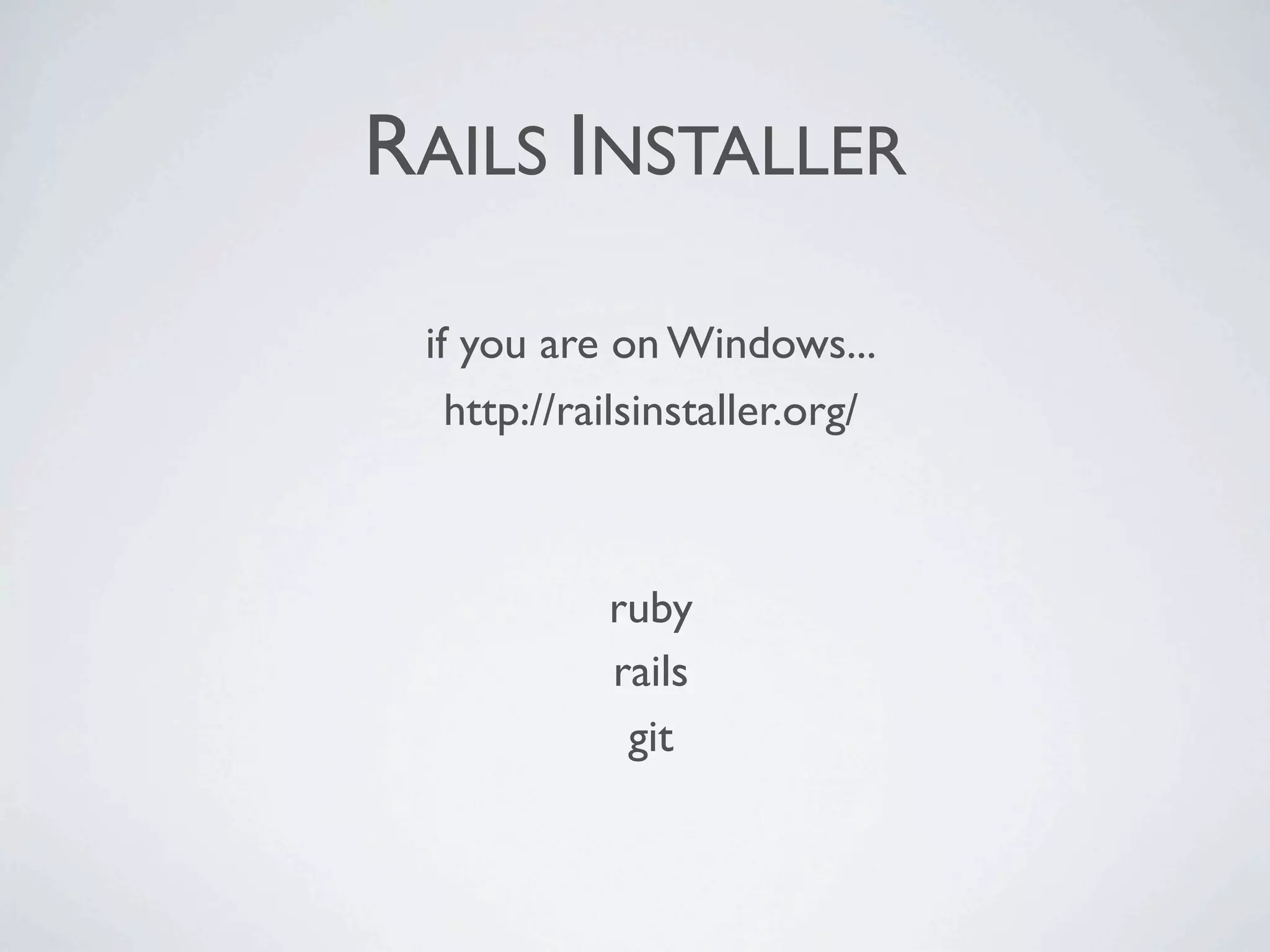 RAILS INSTALLER

 if you are on Windows...
   http://railsinstaller.org/



            ruby
            rails
             git
 