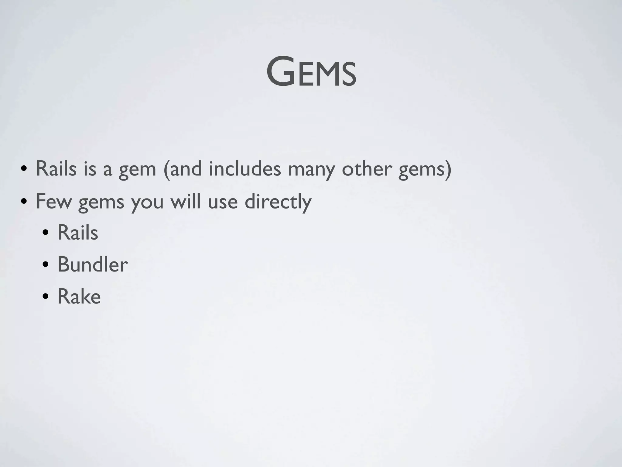 GEMS

• Rails is a gem (and includes many other gems)
• Few gems you will use directly
   • Rails
   • Bundler
   • Rake
 