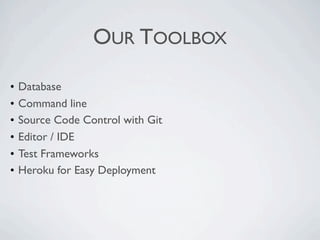 OUR TOOLBOX

•   Database
•   Command line
•   Source Code Control with Git
•   Editor / IDE
•   Test Frameworks
•   Heroku for Easy Deployment
 