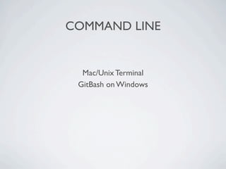 COMMAND LINE


  Mac/Unix Terminal
 GitBash on Windows
 
