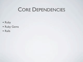 CORE DEPENDENCIES

• Ruby
• Ruby Gems
• Rails
 