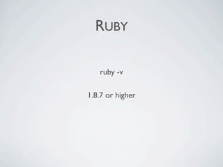 RUBY

   ruby -v

1.8.7 or higher
 