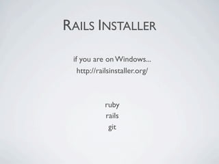 RAILS INSTALLER

 if you are on Windows...
   http://railsinstaller.org/



            ruby
            rails
             git
 