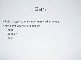 GEMS

• Rails is a gem (and includes many other gems)
• Few gems you will use directly
   • Rails
   • Bundler
   • Rake
 