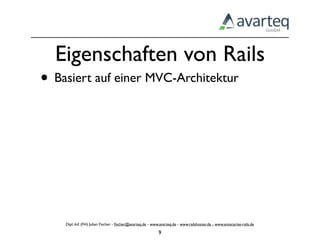 Eigenschaften von Rails
• Basiert auf einer MVC-Architektur




    Dipl.-Inf. (FH) Julian Fischer - ﬁscher@avarteq.de - www.avarteq.de - www.railshoster.de - www.enterprise-rails.de

                                                            9
 