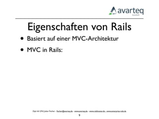 Eigenschaften von Rails
• Basiert auf einer MVC-Architektur
• MVC in Rails:




    Dipl.-Inf. (FH) Julian Fischer - ﬁscher@avarteq.de - www.avarteq.de - www.railshoster.de - www.enterprise-rails.de

                                                            9
 