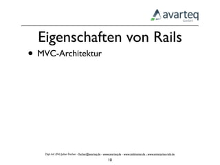 Eigenschaften von Rails
• MVC-Architektur




    Dipl.-Inf. (FH) Julian Fischer - ﬁscher@avarteq.de - www.avarteq.de - www.railshoster.de - www.enterprise-rails.de

                                                           10
 