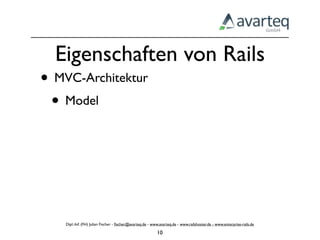 Eigenschaften von Rails
• MVC-Architektur
 • Model




    Dipl.-Inf. (FH) Julian Fischer - ﬁscher@avarteq.de - www.avarteq.de - www.railshoster.de - www.enterprise-rails.de

                                                           10
 