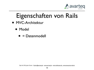 Eigenschaften von Rails
• MVC-Architektur
 • Model
   • = Datenmodell



   Dipl.-Inf. (FH) Julian Fischer - ﬁscher@avarteq.de - www.avarteq.de - www.railshoster.de - www.enterprise-rails.de

                                                          10
 