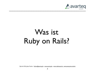 Was ist
        Ruby on Rails?


Dipl.-Inf. (FH) Julian Fischer - ﬁscher@avarteq.de - www.avarteq.de - www.railshoster.de - www.enterprise-rails.de

                                                        3
 