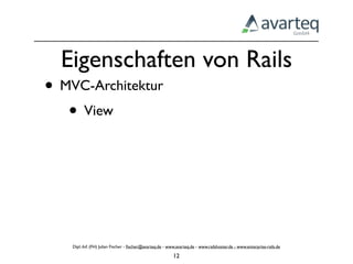 Eigenschaften von Rails
• MVC-Architektur
   • View




    Dipl.-Inf. (FH) Julian Fischer - ﬁscher@avarteq.de - www.avarteq.de - www.railshoster.de - www.enterprise-rails.de

                                                           12
 