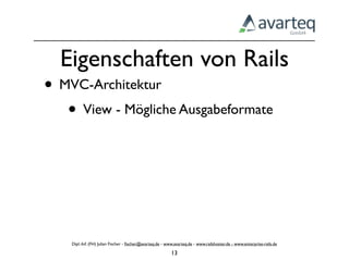 Eigenschaften von Rails
• MVC-Architektur
   • View - Mögliche Ausgabeformate




    Dipl.-Inf. (FH) Julian Fischer - ﬁscher@avarteq.de - www.avarteq.de - www.railshoster.de - www.enterprise-rails.de

                                                           13
 