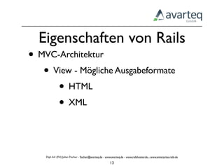 Eigenschaften von Rails
• MVC-Architektur
   • View - Mögliche Ausgabeformate
      • HTML
      • XML


    Dipl.-Inf. (FH) Julian Fischer - ﬁscher@avarteq.de - www.avarteq.de - www.railshoster.de - www.enterprise-rails.de

                                                           13
 
