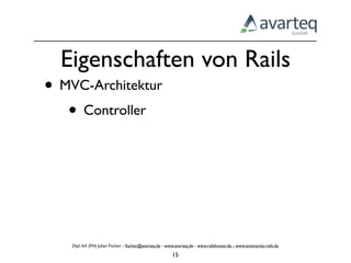 Eigenschaften von Rails
• MVC-Architektur
   • Controller




    Dipl.-Inf. (FH) Julian Fischer - ﬁscher@avarteq.de - www.avarteq.de - www.railshoster.de - www.enterprise-rails.de

                                                           15
 