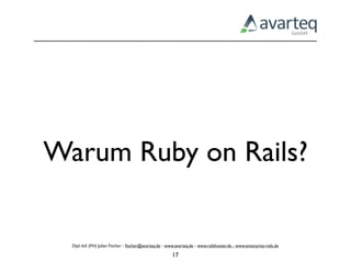 Warum Ruby on Rails?


  Dipl.-Inf. (FH) Julian Fischer - ﬁscher@avarteq.de - www.avarteq.de - www.railshoster.de - www.enterprise-rails.de

                                                         17
 